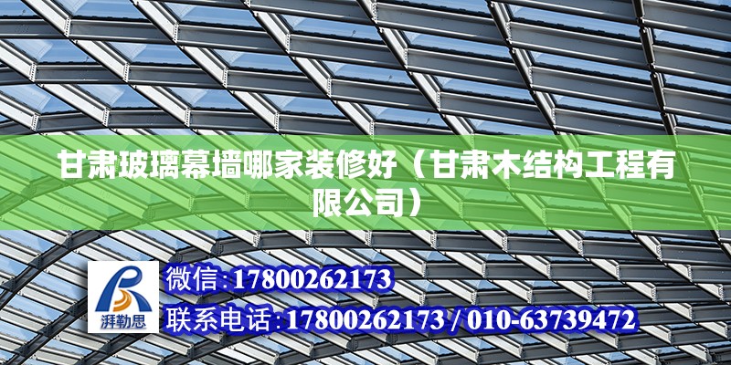 甘肅玻璃幕墻哪家裝修好（甘肅木結構工程有限公司） 北京鋼結構設計