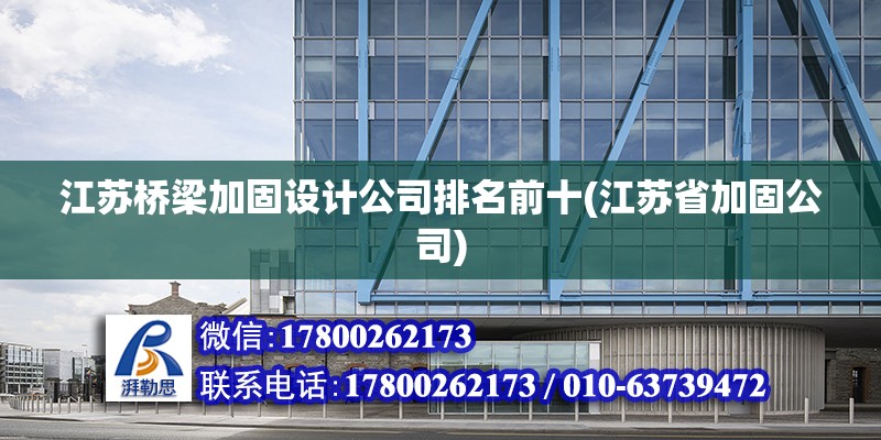 江蘇橋梁加固設計公司排名前十(江蘇省加固公司)