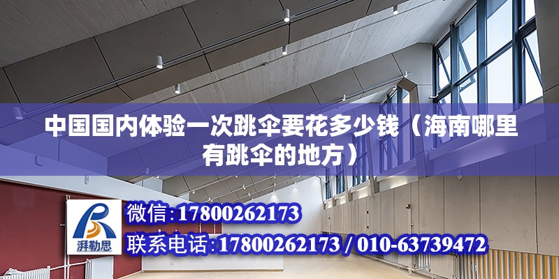 中國國內體驗一次跳傘要花多少錢（海南哪里有跳傘的地方） 北京鋼結構設計