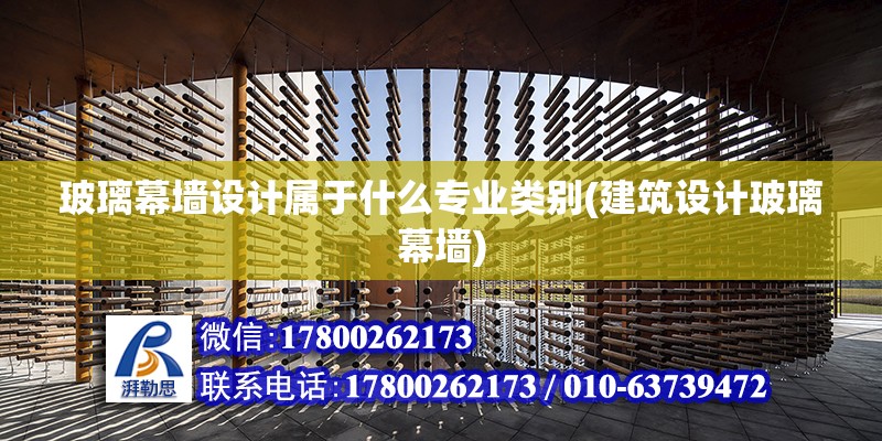 玻璃幕墻設計屬于什么專業類別(建筑設計玻璃幕墻) 北京加固設計（加固設計公司）