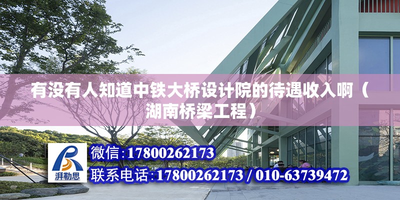 有沒有人知道中鐵大橋設計院的待遇收入啊（湖南橋梁工程）