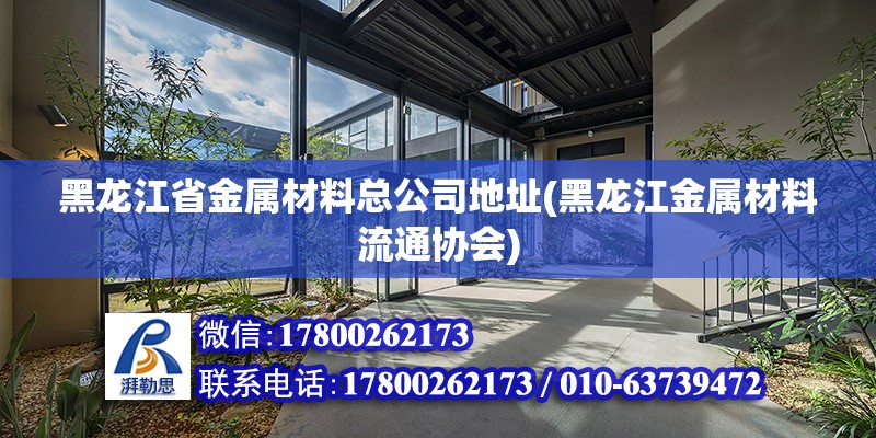 黑龍江省金屬材料總公司地址(黑龍江金屬材料流通協會)