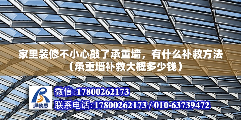 家里裝修不小心敲了承重墻，有什么補救方法（承重墻補救大概多少錢） 北京鋼結構設計