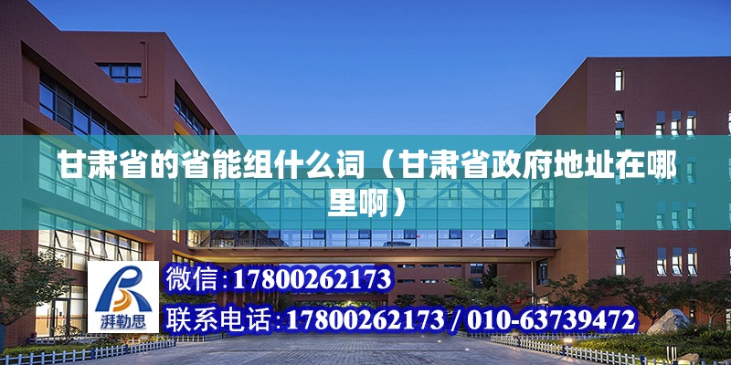 甘肅省的省能組什么詞（甘肅省政府地址在哪里?。?北京鋼結構設計