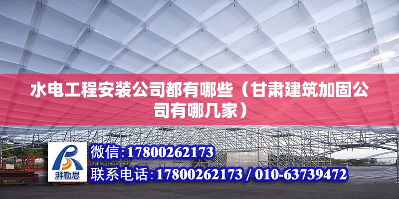 水電工程安裝公司都有哪些（甘肅建筑加固公司有哪幾家）