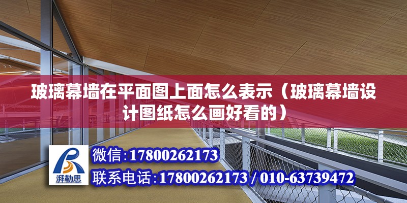 玻璃幕墻在平面圖上面怎么表示（玻璃幕墻設計圖紙怎么畫好看的）