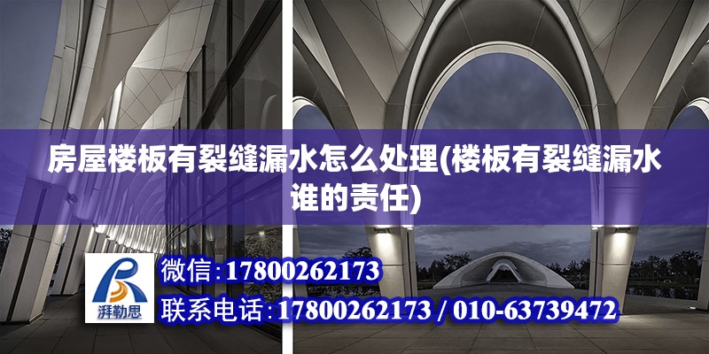 房屋樓板有裂縫漏水怎么處理(樓板有裂縫漏水誰的責任) 鋼結構門式鋼架施工