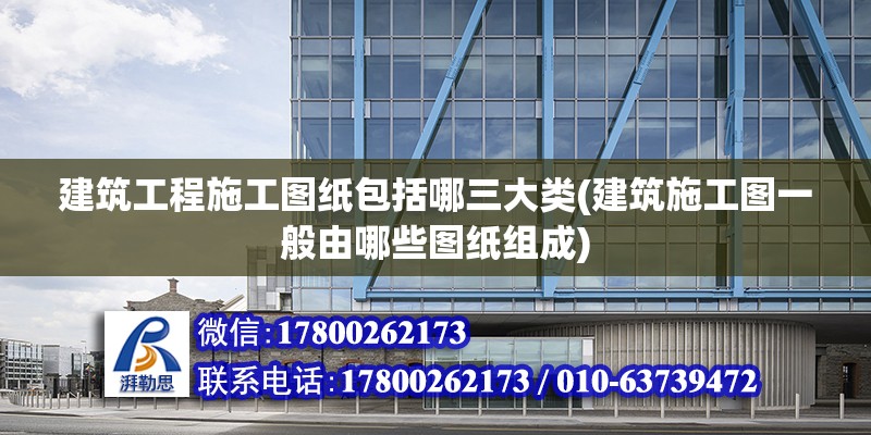 建筑工程施工圖紙包括哪三大類(建筑施工圖一般由哪些圖紙組成) 結構工業鋼結構設計