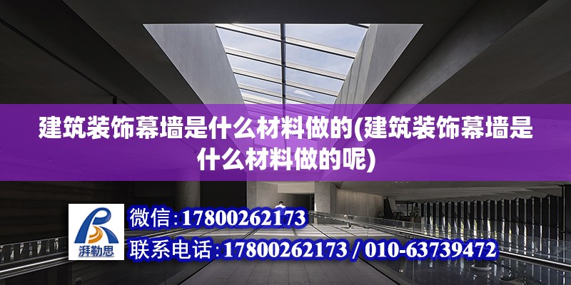 建筑裝飾幕墻是什么材料做的(建筑裝飾幕墻是什么材料做的呢)