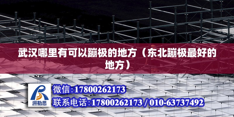 武漢哪里有可以蹦極的地方（東北蹦極最好的地方） 北京鋼結構設計