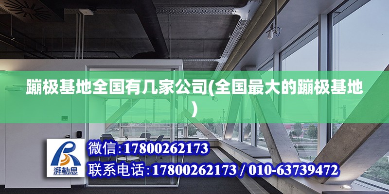 蹦極基地全國有幾家公司(全國最大的蹦極基地) 北京鋼結構設計