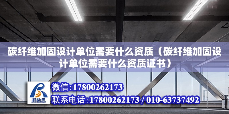 碳纖維加固設計單位需要什么資質（碳纖維加固設計單位需要什么資質證書）