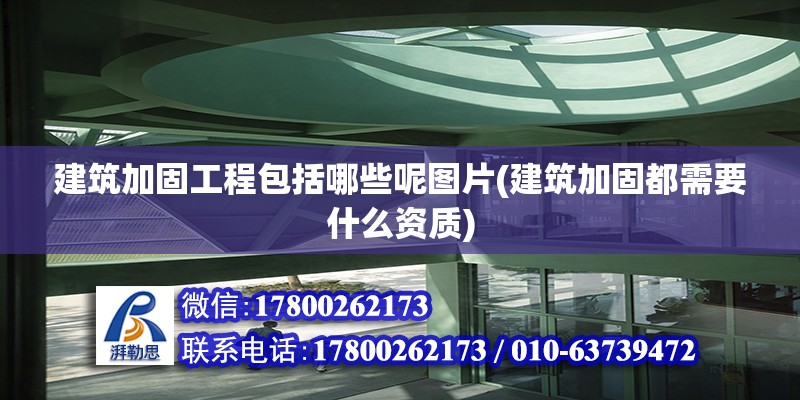 建筑加固工程包括哪些呢圖片(建筑加固都需要什么資質) 建筑消防施工