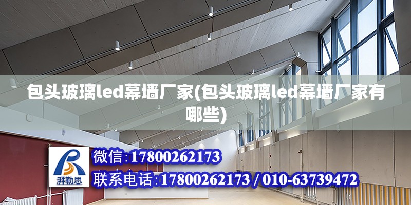 包頭玻璃led幕墻廠家(包頭玻璃led幕墻廠家有哪些) 結構工業裝備施工