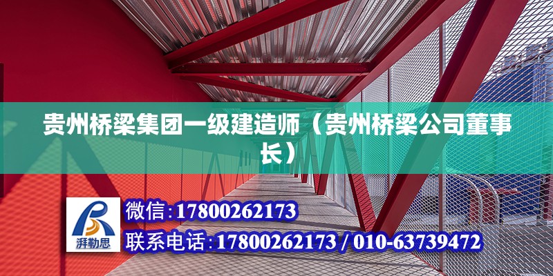 貴州橋梁集團一級建造師（貴州橋梁公司董事長）