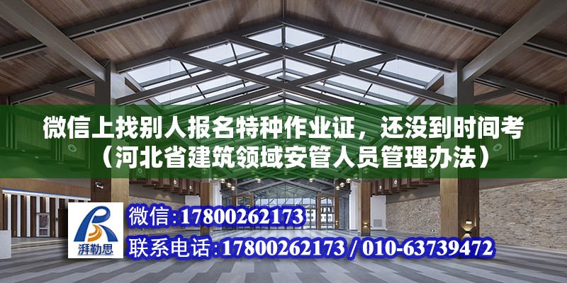 微信上找別人報名特種作業證，還沒到時間考（河北省建筑領域安管人員管理辦法）