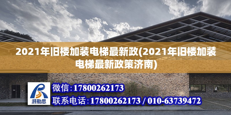 2021年舊樓加裝電梯最新政(2021年舊樓加裝電梯最新政策濟南)