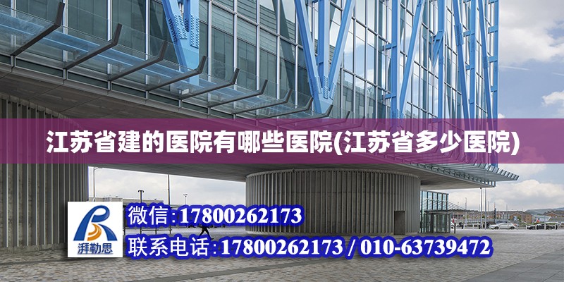 江蘇省建的醫院有哪些醫院(江蘇省多少醫院) 鋼結構框架施工