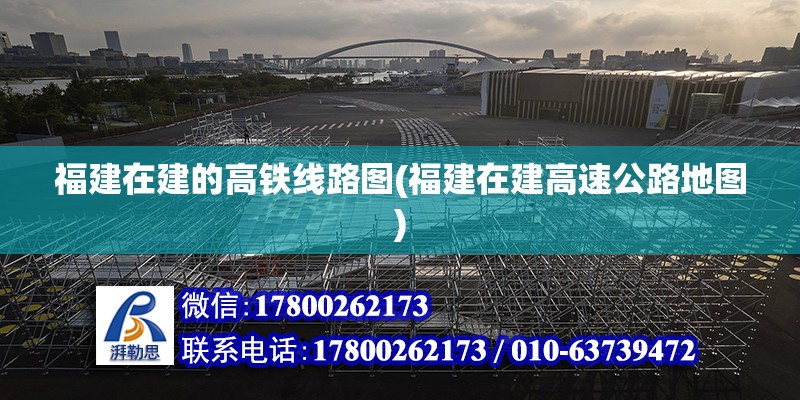 福建在建的高鐵線路圖(福建在建高速公路地圖) 北京網架設計