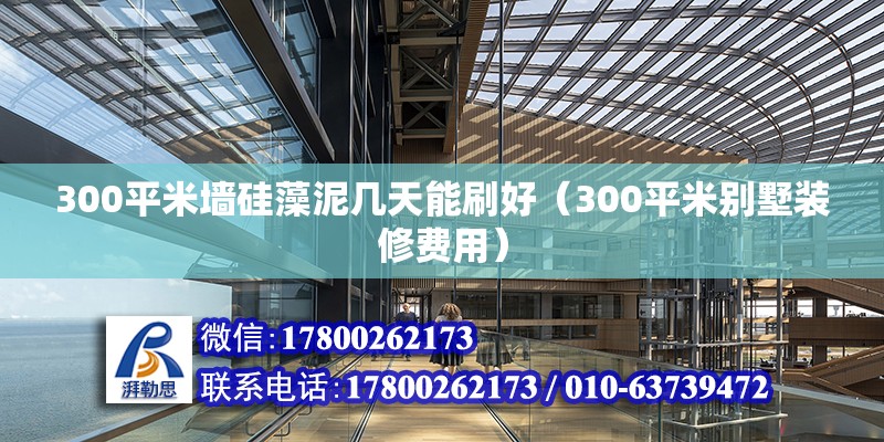 300平米墻硅藻泥幾天能刷好（300平米別墅裝修費用） 北京鋼結構設計