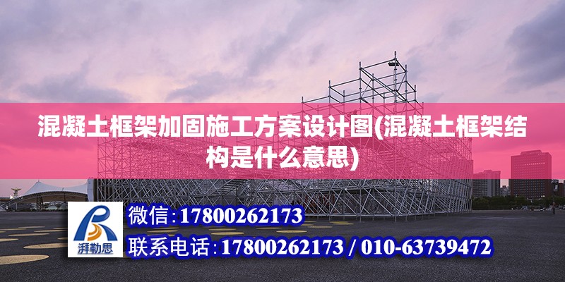 混凝土框架加固施工方案設計圖(混凝土框架結構是什么意思) 北京鋼結構設計