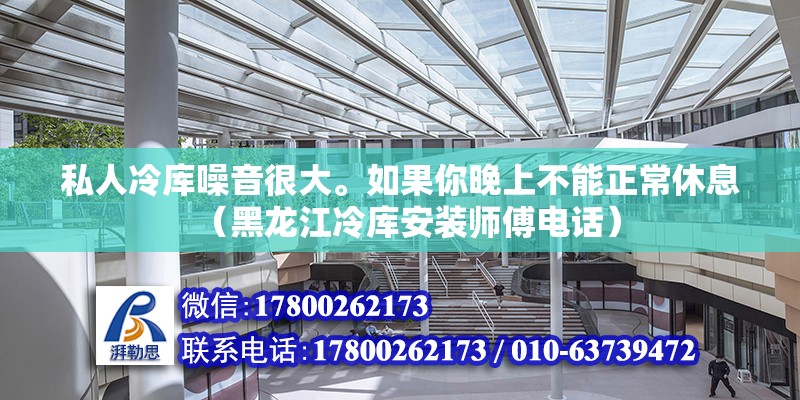 私人冷庫噪音很大。如果你晚上不能正常休息（黑龍江冷庫安裝師傅電話）