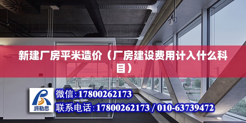 新建廠房平米造價（廠房建設費用計入什么科目） 北京鋼結構設計