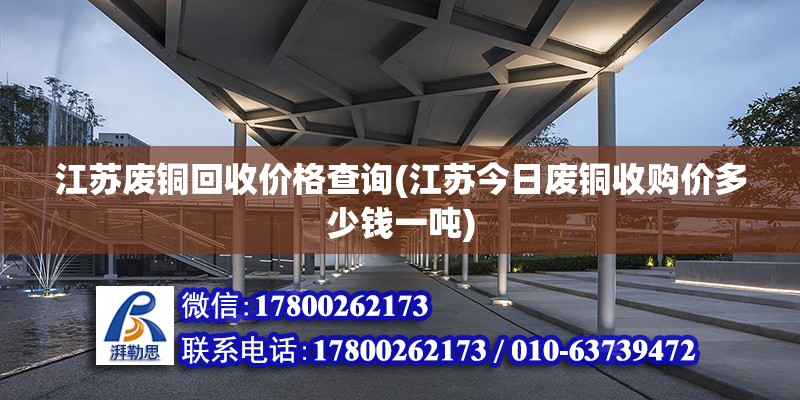 江蘇廢銅回收價格查詢(江蘇今日廢銅收購價多少錢一噸)