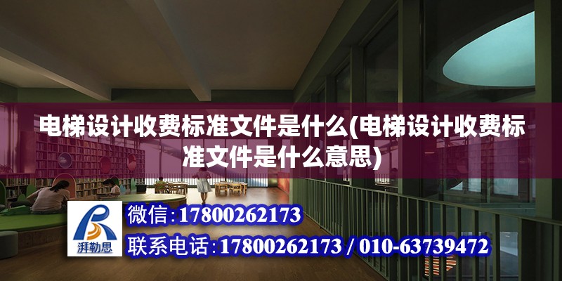 電梯設計收費標準文件是什么(電梯設計收費標準文件是什么意思)