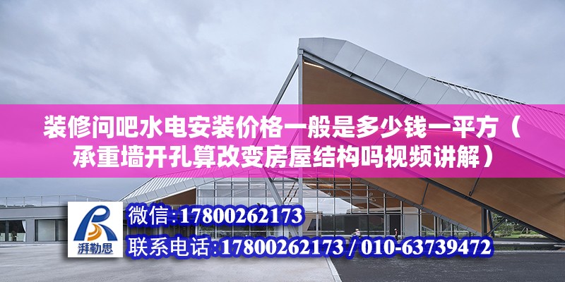 裝修問吧水電安裝價格一般是多少錢一平方（承重墻開孔算改變房屋結構嗎視頻講解） 北京鋼結構設計