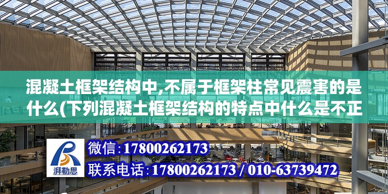 混凝土框架結構中,不屬于框架柱常見震害的是什么(下列混凝土框架結構的特點中什么是不正確的)