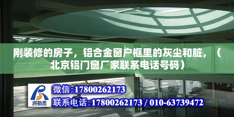 剛裝修的房子，鋁合金窗戶框里的灰塵和臟，（北京鋁門窗廠家聯系電話號碼） 北京鋼結構設計