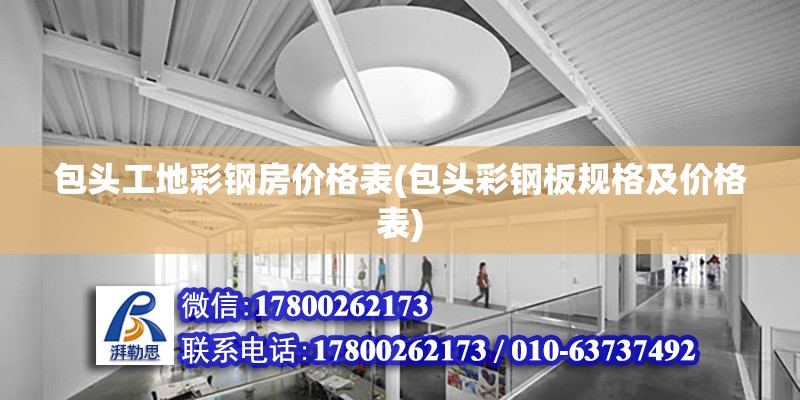 包頭工地彩鋼房價格表(包頭彩鋼板規格及價格表) 建筑方案施工