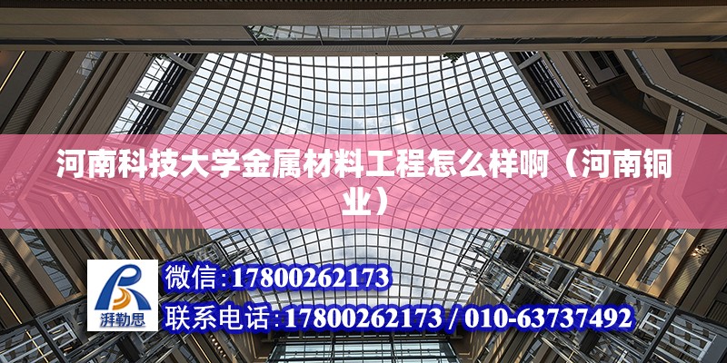 河南科技大學金屬材料工程怎么樣?。ê幽香~業）