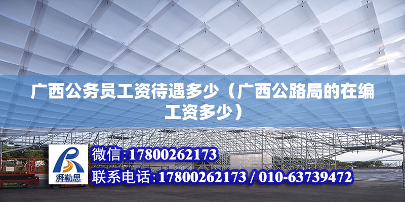 廣西公務員工資待遇多少（廣西公路局的在編工資多少）