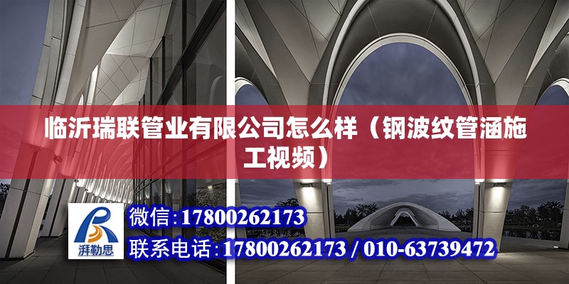 臨沂瑞聯管業有限公司怎么樣（鋼波紋管涵施工視頻） 北京鋼結構設計