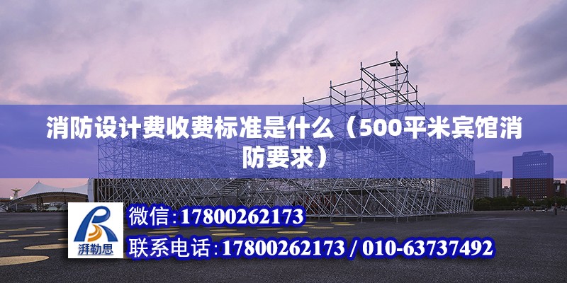 消防設計費收費標準是什么（500平米賓館消防要求） 北京鋼結構設計