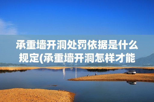 承重墻開洞處罰依據是什么規定(承重墻開洞怎樣才能不被罰款)