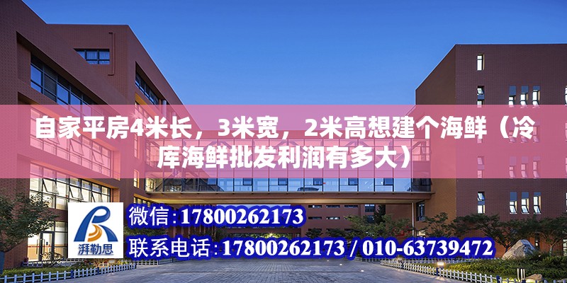 自家平房4米長，3米寬，2米高想建個海鮮（冷庫海鮮批發利潤有多大） 北京鋼結構設計