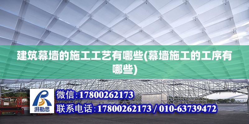 建筑幕墻的施工工藝有哪些(幕墻施工的工序有哪些)