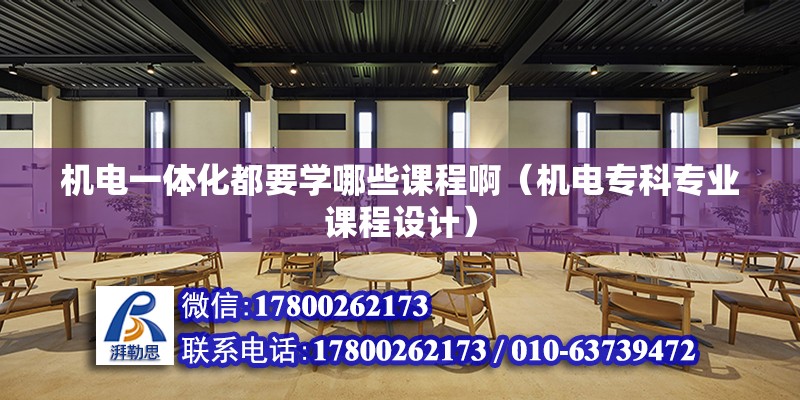 機電一體化都要學哪些課程啊（機電?？茖I課程設計） 北京鋼結構設計