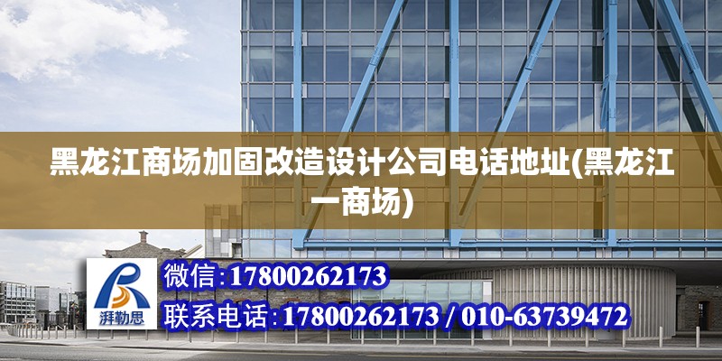 黑龍江商場加固改造設計公司電話地址(黑龍江一商場)