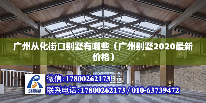 廣州從化街口別墅有哪些（廣州別墅2020最新價格） 北京鋼結構設計