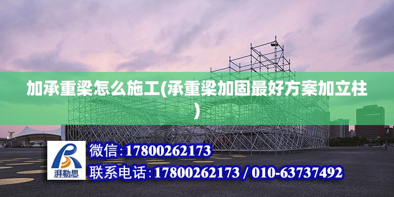 加承重梁怎么施工(承重梁加固最好方案加立柱) 鋼結構鋼結構停車場施工