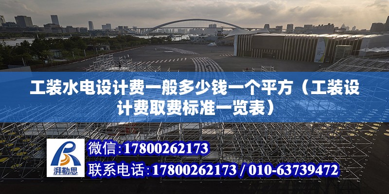 工裝水電設計費一般多少錢一個平方（工裝設計費取費標準一覽表）