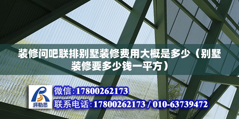 裝修問吧聯排別墅裝修費用大概是多少（別墅裝修要多少錢一平方）