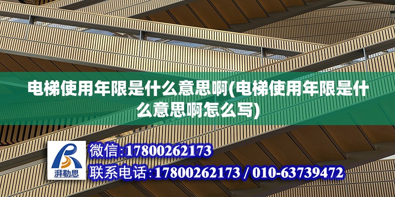 電梯使用年限是什么意思啊(電梯使用年限是什么意思啊怎么寫)