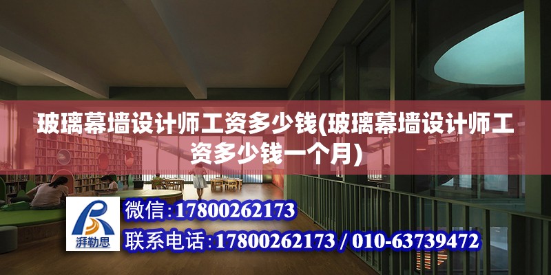 玻璃幕墻設計師工資多少錢(玻璃幕墻設計師工資多少錢一個月)