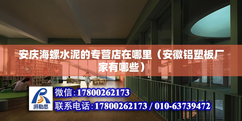 安慶海螺水泥的專營店在哪里（安徽鋁塑板廠家有哪些） 北京鋼結構設計