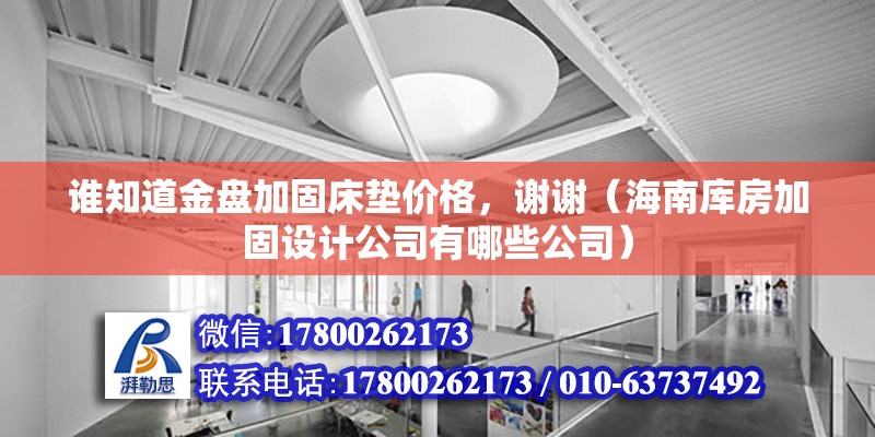 誰知道金盤加固床墊價格，謝謝（海南庫房加固設計公司有哪些公司） 北京鋼結構設計